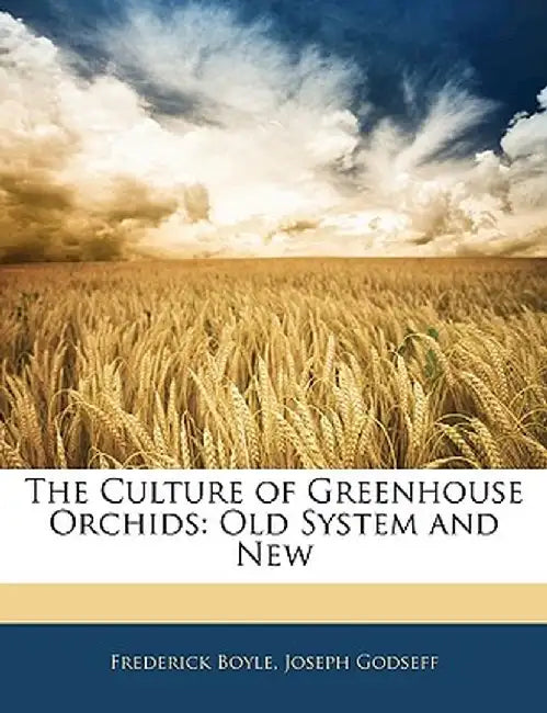 The Culture of Greenhouse Orchids: Old System and New by Frederick Boyle