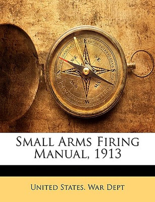Small Arms Firing Manual, 1913 by States War Dept United States War Dept