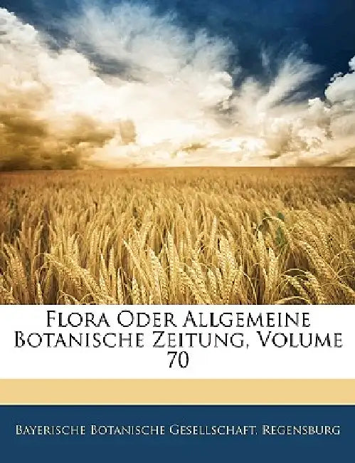 Flora Oder Allgemeine Botanische Zeitung; Volume 70 by Rege Bayerische Botanische Gesellschaft