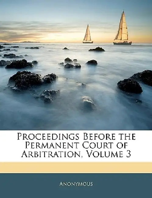 Proceedings Before the Permanent Court of Arbitration; Volume 3 by Anonymous
