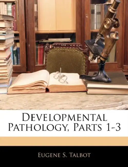 Developmental Pathology, Parts 1-3 by Eugene S. Talbot