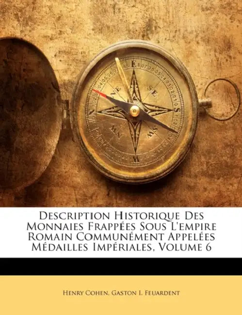 Description Historique Des Monnaies Frappées Sous L'empire Romain Communément Appelées Médailles Impériales, Volume 6 by Henry Cohen, Gaston I. Feuardent