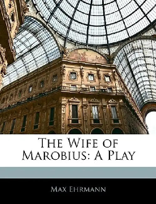 The Wife of Marobius: A Play by Max Ehrmann