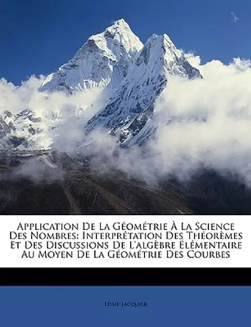 Application de La Geometrie La Science Des Nombres: Interprtation Des Thormes Et Des Discussions de L'Algbre Lmentaire Au Moyen de La Geometrie Des Co by Edme Jacquier