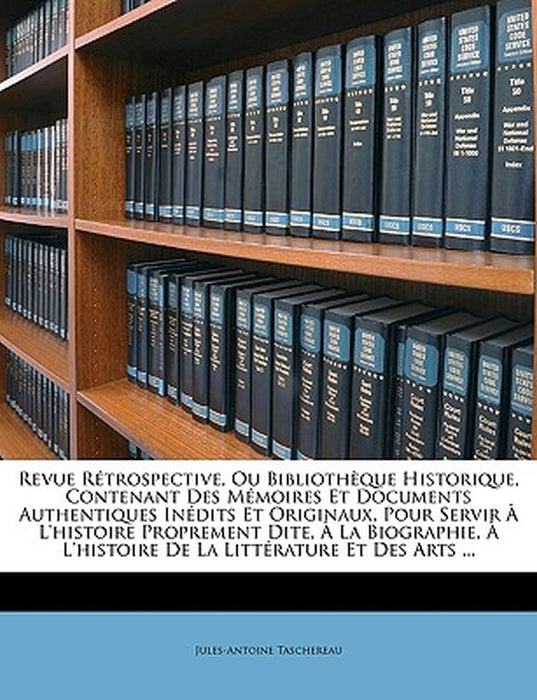Revue Retrospective, Ou Bibliotheque Historique, Contenant Des Memoires Et Documents Authentiques Inedits Et Originaux, Pour Servir A L'Histoire Propr by Jules-Antoine Taschereau