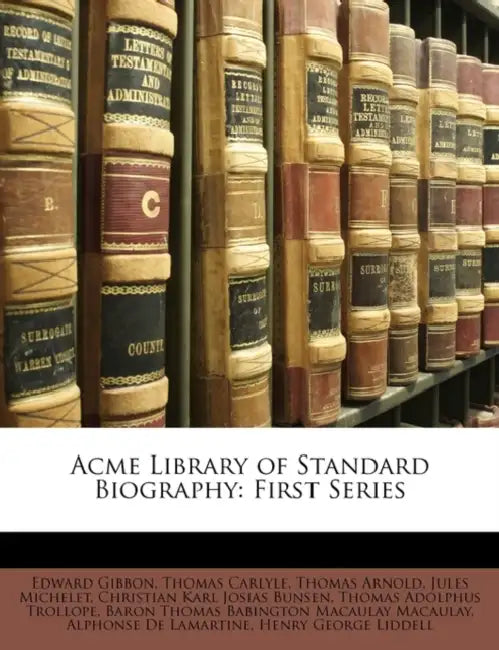 Acme Library of Standard Biography: First Series by Thomas Adolphus Trollope, Christian Karl Josias Bunsen, Edward Gibbon