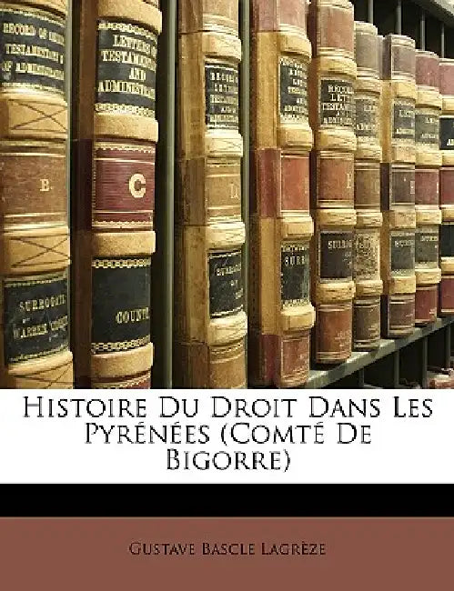 Histoire Du Droit Dans Les Pyrénées (Comté De Bigorre) by Gustave Bascle Lagrèze