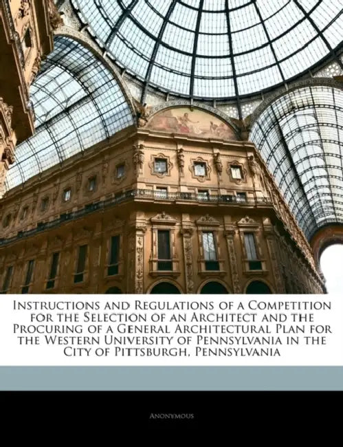 Instructions and Regulations of a Competition for the Selection of an Architect and the Procuring of a General Architectural Plan for the Western Univ by Anonymous