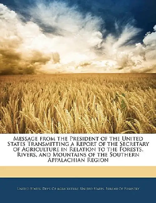 Message from the President of the United States Transmitting a Report of the Secretary of Agriculture in Relation to the Forests, Rivers, and Mountain by State United States Dept of Agriculture, United States Dept of Agriculture