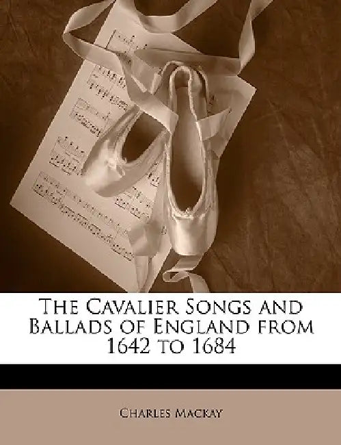 The Cavalier Songs and Ballads of England from 1642 to 1684 by Charles MacKay