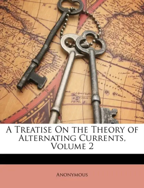 A Treatise On the Theory of Alternating Currents; Volume 2 by Anonymous