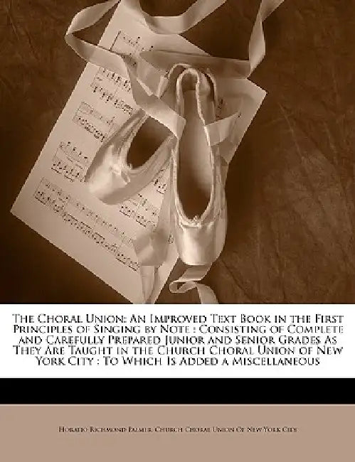 The Choral Union: An Improved Text Book in the First Principles of Singing by Note: Consisting of Complete and Carefully Prepared Junior by Horatio Richmond Palmer, Ch Church Choral Union of New York City, Church Choral Union of New York City