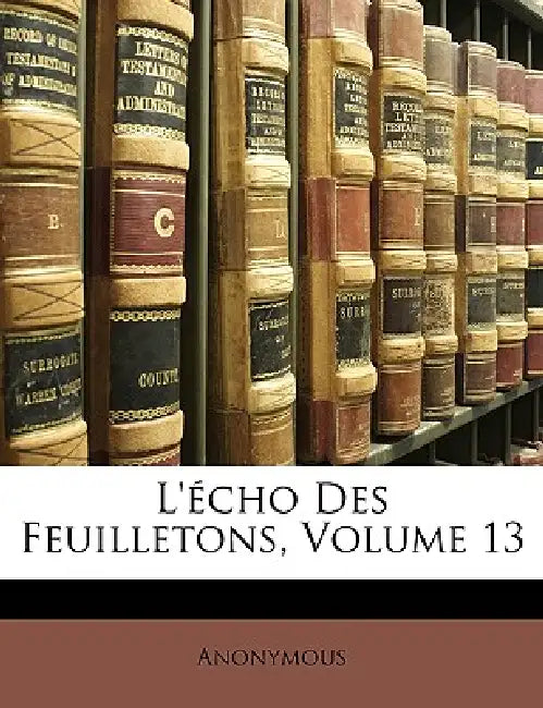 L'écho Des Feuilletons, Volume 13 by Anonymous