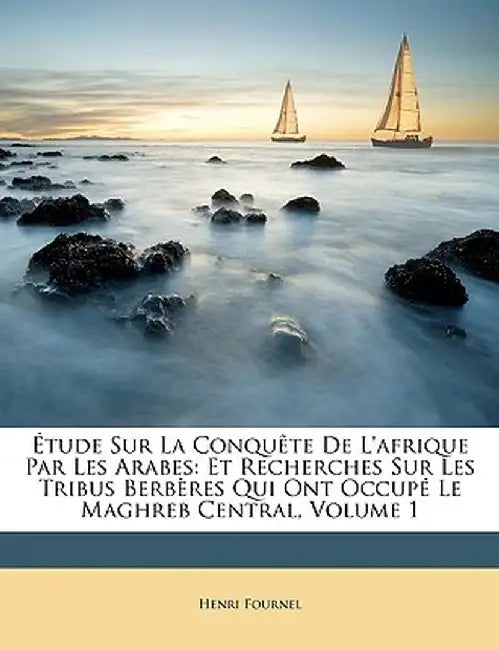Etude Sur La Conquete de L'Afrique Par Les Arabes: Et Recherches Sur Les Tribus Berberes Qui Ont Occupe Le Maghreb Central, Volume 1 by Henri Fournel