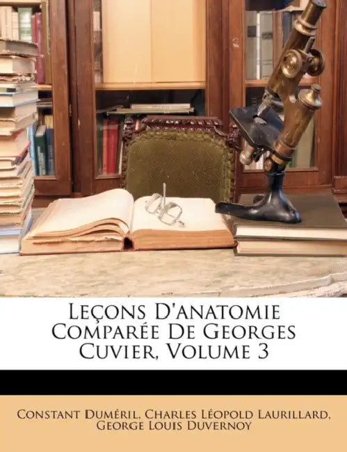 Leçons D'anatomie Comparée De Georges Cuvier; Volume 3 by Constant Duméril, Charles Léopold Laurillard, George Louis Duvernoy