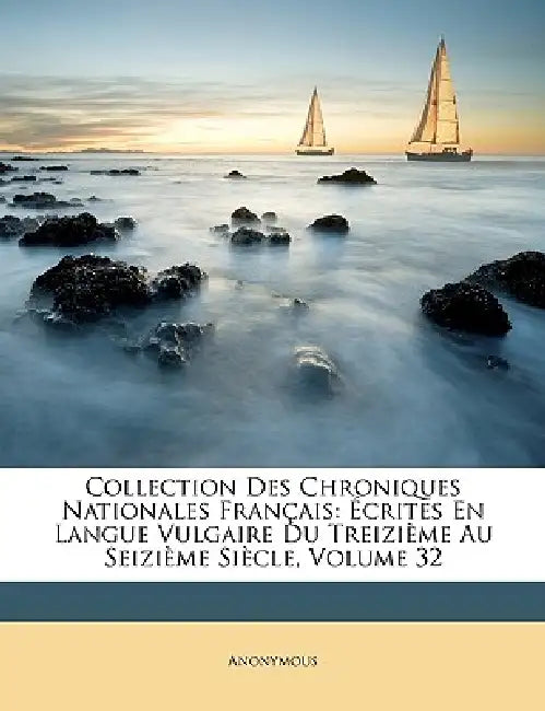 Collection Des Chroniques Nationales Français: Écrites En Langue Vulgaire Du Treizième Au Seizième Siècle; Volume 32 by Anonymous