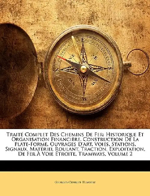 Traité Complet Des Chemins De Fer: Historique Et Organisation Financière, Construction De La Plate-Forme, Ouvrages D'art, Voies, Stations, Signaux, Ma by Georges Charles Humbert