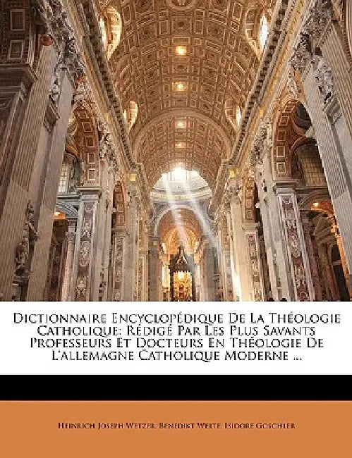 Dictionnaire Encyclopédique De La Théologie Catholique: Rédigé Par Les Plus Savants Professeurs Et Docteurs En Théologie De L'allemagne Catholique Mod by Heinrich Joseph Wetzer, Benedikt Welte, Isidore Goschler