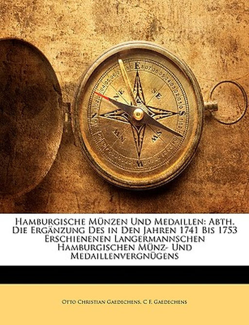 Hamburgische Munzen Und Medaillen: Abth. Die Erganzung Des in Den Jahren 1741 Bis 1753 Erschienenen Langermannschen Hamburgischen Munz- Und Medaillenv by Otto Christian Gaedechens