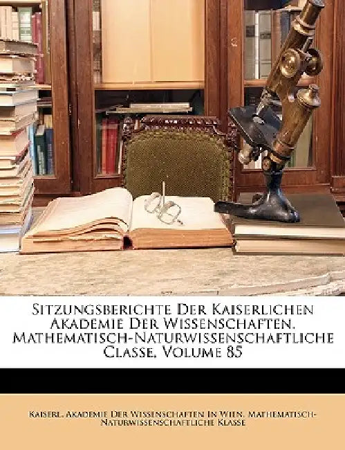Sitzungsberichte Der Kaiserlichen Akademie Der Wissenschaften. Mathematisch-Naturwissenschaftliche Classe, Volume 85 by Kaiserl Akademie Der Wissenschaften in