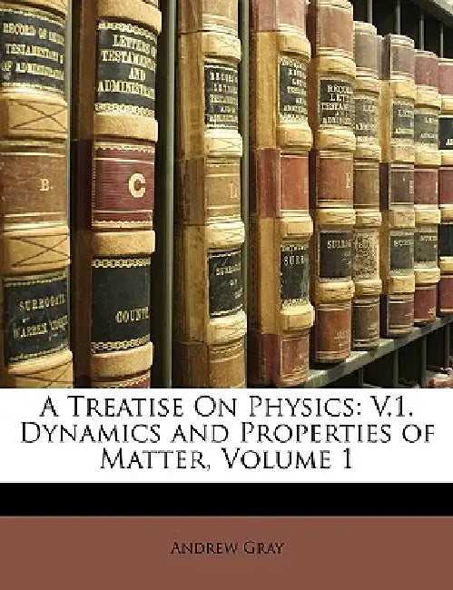 A Treatise On Physics: V.1. Dynamics and Properties of Matter, Volume 1 by Andrew Gray