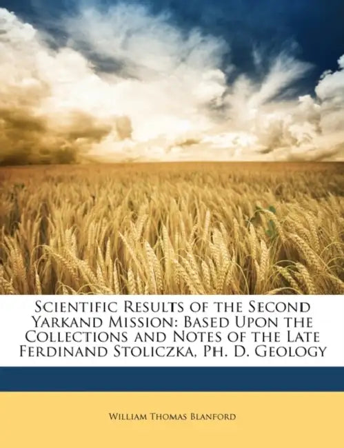 Scientific Results of the Second Yarkand Mission: Based Upon the Collections and Notes of the Late Ferdinand Stoliczka, PH. D. Geology by William Thomas Blanford
