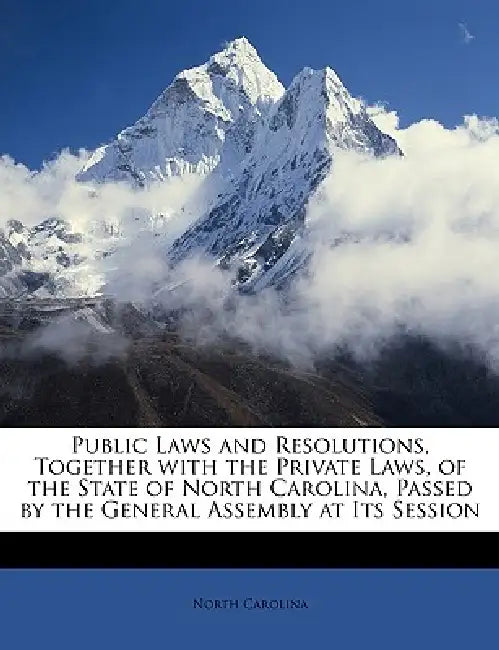 Public Laws and Resolutions, Together With the Private Laws, of the State of North Carolina, Passed by the General Assembly at Its Session by North Carolina
