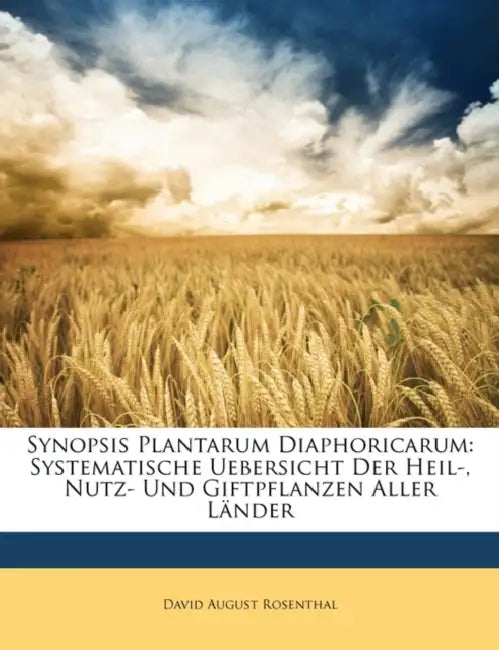 Synopsis Plantarum Diaphoricarum: Systematische Uebersicht Der Heil-, Nutz- Und Giftpflanzen Aller Länder by David August Rosenthal