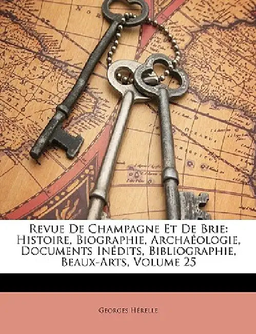 Revue De Champagne Et De Brie: Histoire, Biographie, Archaéologie, Documents Inédits, Bibliographie, Beaux-Arts, Volume 25 by Georges Hérelle