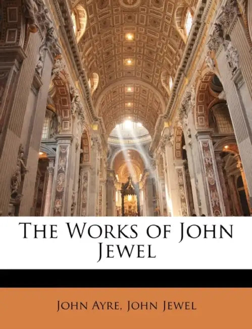 The Works of John Jewel by John Ayre, John Jewel
