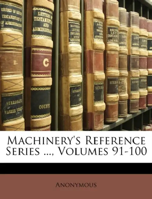 Machinery's Reference Series ..., Volumes 91-100 by Anonymous