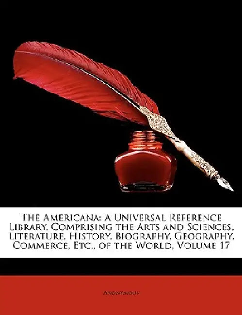 The Americana: A Universal Reference Library, Comprising the Arts and Sciences, Literature, History, Biography, Geography, Commerce, Etc., of the Worl by Anonymous