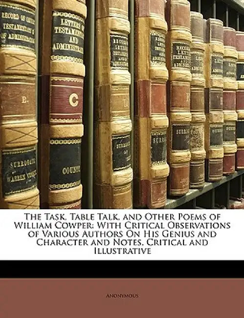 The Task, Table Talk, and Other Poems of William Cowper: With Critical Observations of Various Authors on His Genius and Character and Notes, Critical by Anonymous