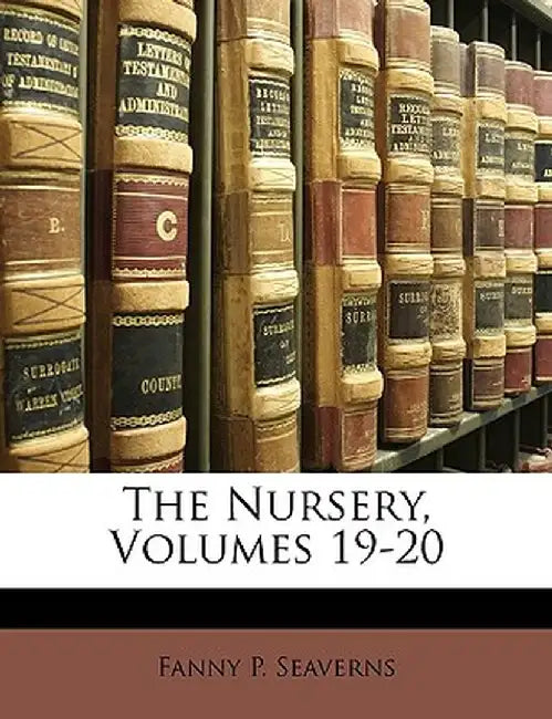 The Nursery, Volumes 19-20 by Fanny P. Seaverns