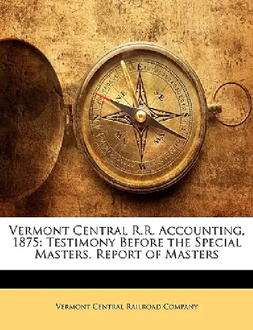 Vermont Central R.R. Accounting, 1875: Testimony Before the Special Masters. Report of Masters by Vermont Central Railroad Company