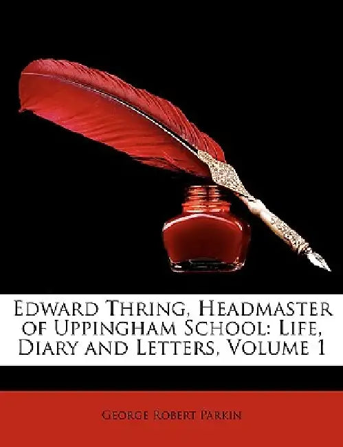 Edward Thring, Headmaster of Uppingham School: Life, Diary and Letters, Volume 1 by George Robert Parkin