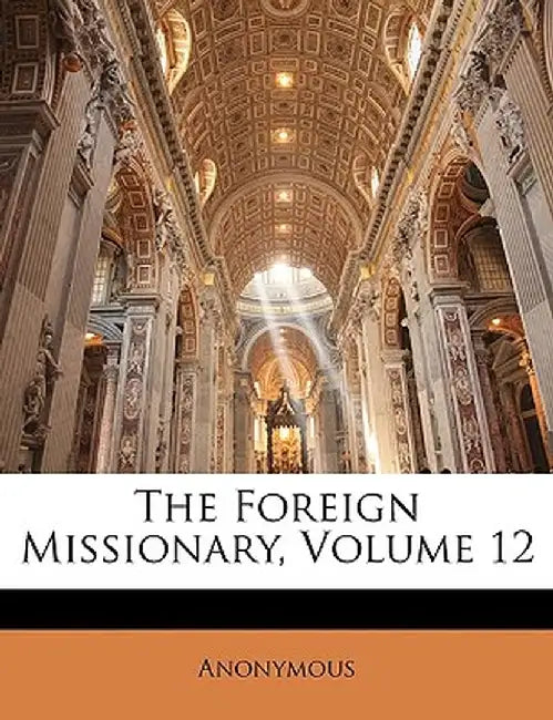 The Foreign Missionary, Volume 12 by Anonymous
