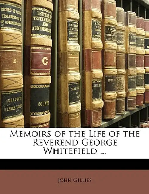 Memoirs of the Life of the Reverend George Whitefield ... by John Gillies