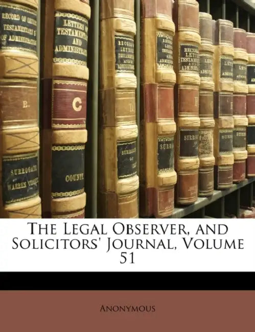 The Legal Observer, and Solicitors' Journal; Volume 51 by Anonymous