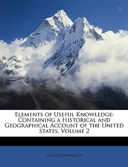 Elements of Useful Knowledge: Containing a Historical and Geographical Account of the United States, Volume 2 by George Washington