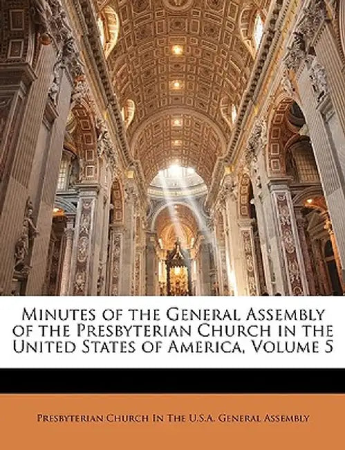 Minutes of the General Assembly of the Presbyterian Church in the United States of America, Volume 5 by Presbyterian Church in the U. S. a. Gene