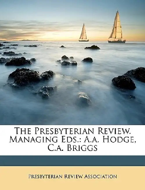 The Presbyterian Review. Managing Eds.: A.a. Hodge, C.a. Briggs by Presbyterian Review Association