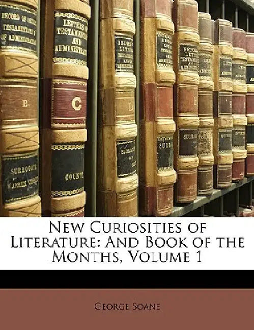 New Curiosities of Literature: And Book of the Months, Volume 1 by George Soane