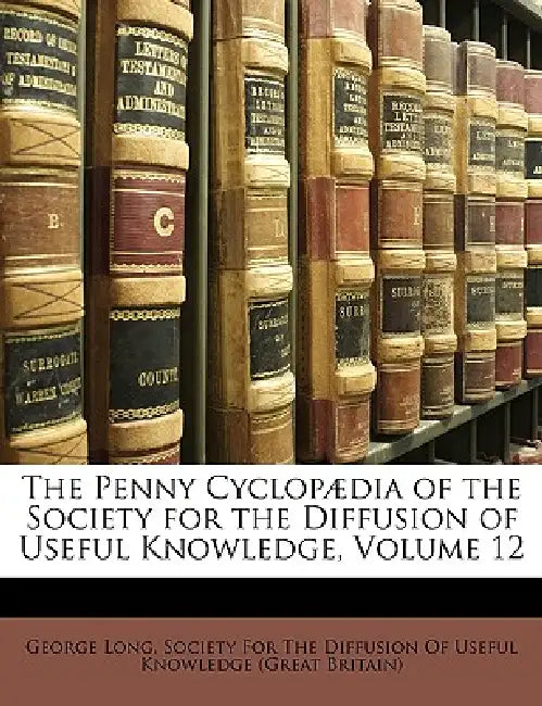 The Penny Cyclopædia of the Society for the Diffusion of Useful Knowledge, Volume 12 by George Long, Society for the Diffusion of Useful Know
