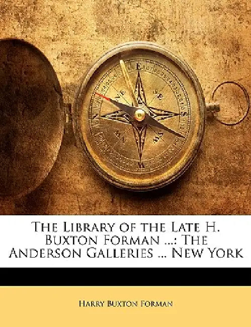 The Library of the Late H. Buxton Forman ...: The Anderson Galleries ... New York by Harry Buxton Forman