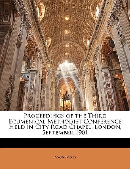 Proceedings of the Third Ecumenical Methodist Conference Held in City Road Chapel, London, September 1901 by Anonymous
