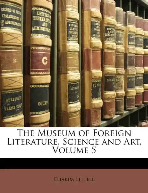 The Museum of Foreign Literature, Science and Art, Volume 5 by Eliakim Littell