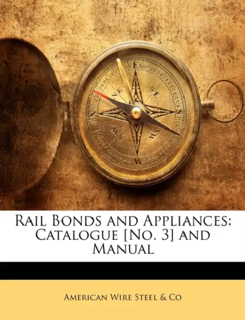 Rail Bonds and Appliances: Catalogue [No. 3] and Manual by American Wire Steel &. Co