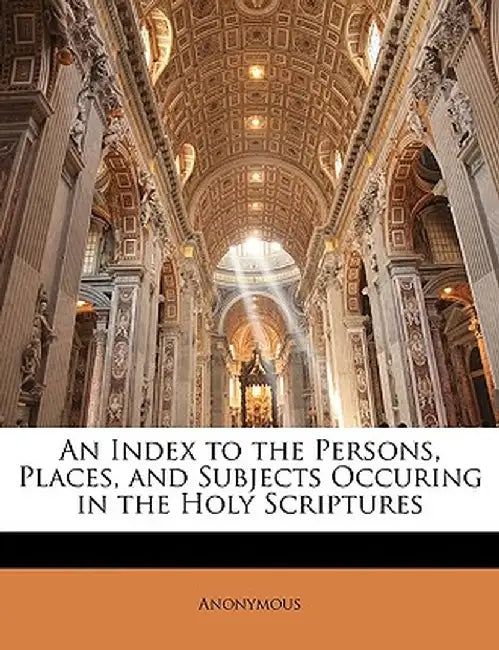An Index to the Persons, Places, and Subjects Occuring in the Holy Scriptures by Anonymous