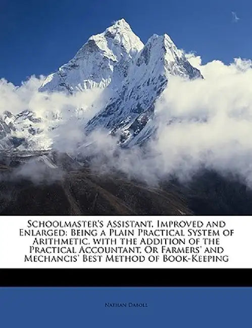 Schoolmaster's Assistant, Improved and Enlarged: Being a Plain Practical System of Arithmetic. with the Addition of the Practical Accountant, or Farme by Nathan Daboll